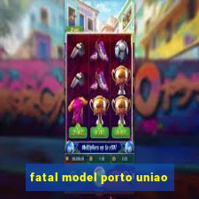 fatal model porto uniao